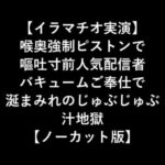 『【イラマチオ実演】喉奥まで朝勃ちするち○ぽを咥えこんで涎まみれ!精子ごっくんする某配信者【全編ノーカット版】』と『【イラマチオ実演】 喉奥強制ピストンで 嘔吐寸前人気配信者 バキュームご奉仕で 涎まみれのじゅぶじゅぶ 汁地獄 【ノーカット版】』